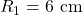 R_1=6 {\rm ~cm}