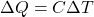 \begin{equation*}  \Delta Q = C \Delta T \end{equation*}