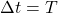 \Delta t = T