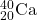 {}^{40}_{20}{\rm Ca}