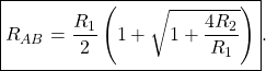 \begin{equation*}   \boxed{     R_{AB}       % = \frac{R_1 \pm \sqrt{R_1^2 + 4 R_1 R_2}}{2}       = \frac{R_1}{2} \left( 1 + \sqrt{ 1 + \frac{4 R_2}{R_1} } \right)     } . \end{equation*}